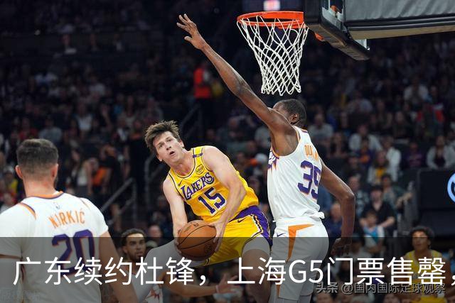 广东续约杜锋，上海G5门票售罄，山东接触新疆队长，青岛续约3主力